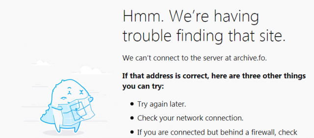 Hmm. We’re having trouble finding that site. We can’t connect to the server at archive.fo. If that address is correct, here are three other things you can try: Try again later. Check your network connection. If you are connected but behind a firewall, check that Firefox has permission to access the Web.